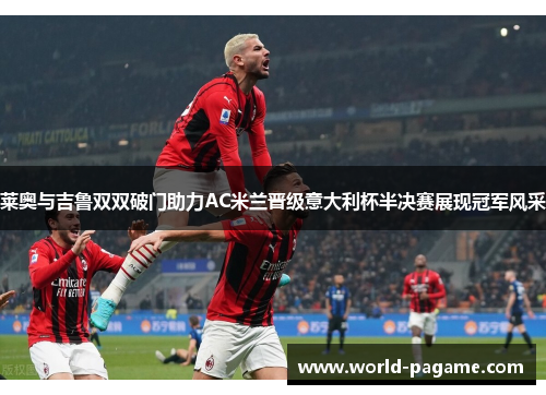 莱奥与吉鲁双双破门助力AC米兰晋级意大利杯半决赛展现冠军风采