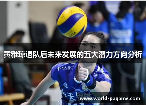 黄雅琼退队后未来发展的五大潜力方向分析