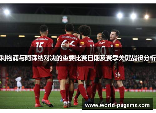 利物浦与阿森纳对决的重要比赛日期及赛季关键战役分析