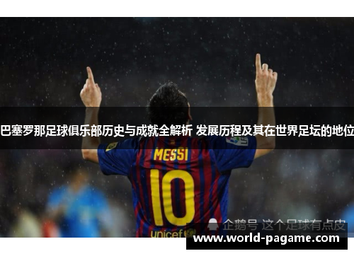 巴塞罗那足球俱乐部历史与成就全解析 发展历程及其在世界足坛的地位
