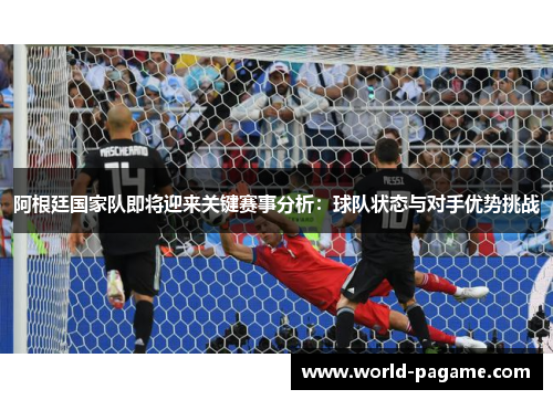 阿根廷国家队即将迎来关键赛事分析：球队状态与对手优势挑战