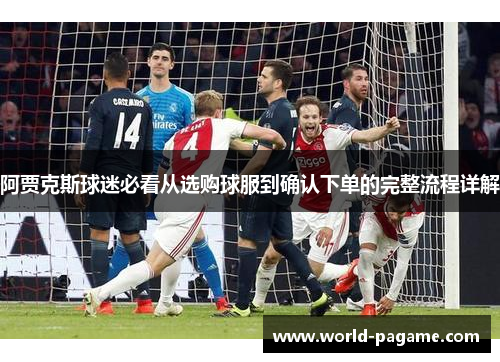 阿贾克斯球迷必看从选购球服到确认下单的完整流程详解