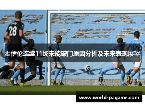 霍伊伦连续11场未能破门原因分析及未来表现展望