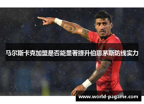 马尔斯卡克加盟是否能显著提升伯恩茅斯防线实力