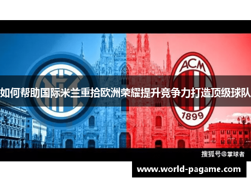 如何帮助国际米兰重拾欧洲荣耀提升竞争力打造顶级球队 如何帮助国际米兰重拾欧洲荣耀提升竞争力打造顶级球队