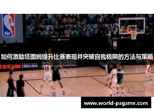 如何激励塔图姆提升比赛表现并突破自我极限的方法与策略