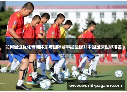 如何通过优化青训体系与国际赛事经验提升中国足球世界排名