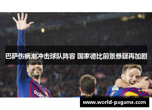 巴萨伤病潮冲击球队阵容 国家德比前景悬疑再加剧