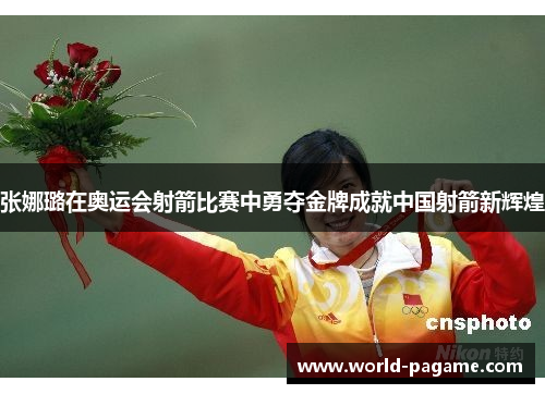 张娜璐在奥运会射箭比赛中勇夺金牌成就中国射箭新辉煌