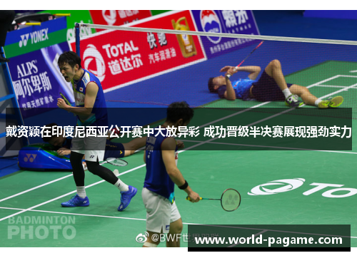 戴资颖在印度尼西亚公开赛中大放异彩 成功晋级半决赛展现强劲实力