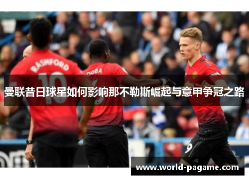 曼联昔日球星如何影响那不勒斯崛起与意甲争冠之路