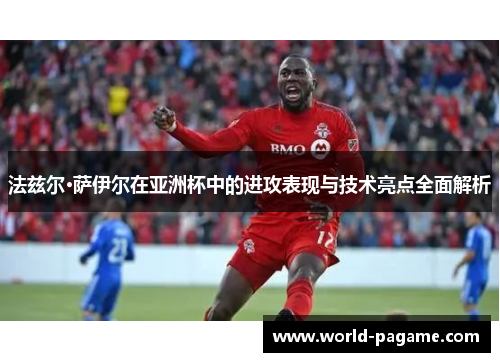 法兹尔·萨伊尔在亚洲杯中的进攻表现与技术亮点全面解析