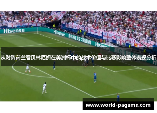 从对阵荷兰看贝林厄姆在美洲杯中的战术价值与比赛影响整体表现分析