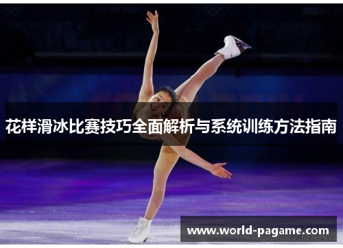 花样滑冰比赛技巧全面解析与系统训练方法指南 花样滑冰比赛技巧全面解析与系统训练方法指南