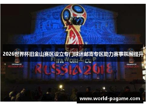 2026世界杯旧金山赛区设立专门球迷邮寄专区助力赛事氛围提升