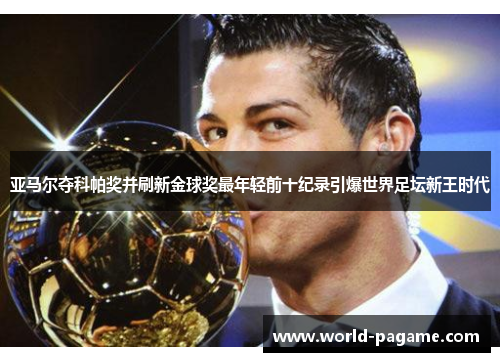 亚马尔夺科帕奖并刷新金球奖最年轻前十纪录引爆世界足坛新王时代