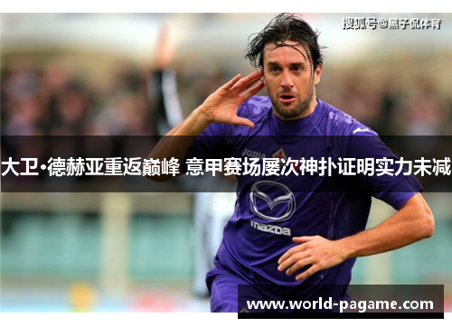 大卫·德赫亚重返巅峰 意甲赛场屡次神扑证明实力未减