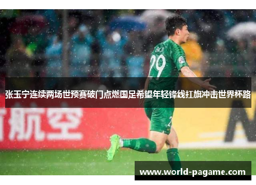 张玉宁连续两场世预赛破门点燃国足希望年轻锋线扛旗冲击世界杯路 张玉宁连续两场世预赛破门点燃国足希望年轻锋线扛旗冲击世界杯路