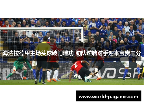 海达拉德甲主场头球破门建功 助队逆转对手迎来宝贵三分