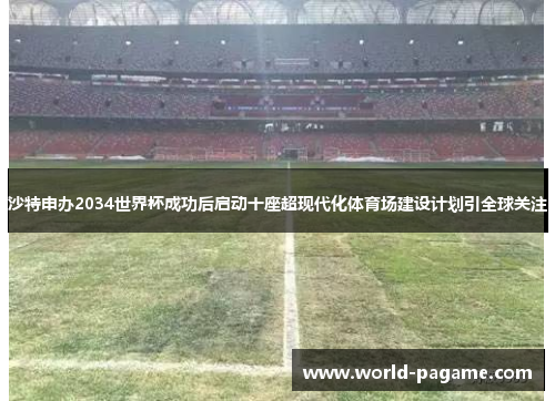 沙特申办2034世界杯成功后启动十座超现代化体育场建设计划引全球关注