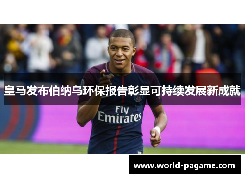 皇马发布伯纳乌环保报告彰显可持续发展新成就 皇马发布伯纳乌环保报告彰显可持续发展新成就