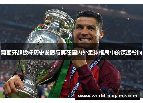 葡萄牙超级杯历史发展与其在国内外足球格局中的深远影响 葡萄牙超级杯历史发展与其在国内外足球格局中的深远影响