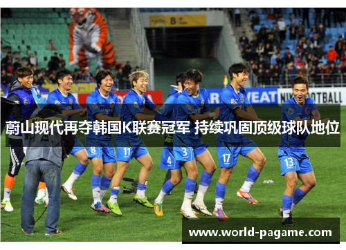 蔚山现代再夺韩国K联赛冠军 持续巩固顶级球队地位 蔚山现代再夺韩国K联赛冠军 持续巩固顶级球队地位