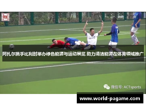 阿扎尔携手比利时举办绿色能源与运动展览 助力清洁能源在体育领域推广