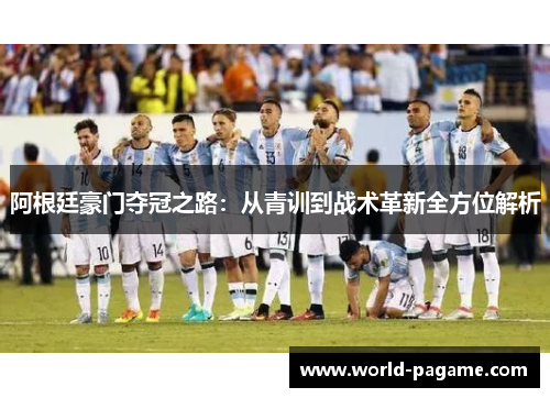 阿根廷豪门夺冠之路：从青训到战术革新全方位解析