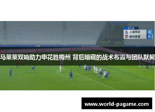 马莱莱双响助力申花胜梅州 背后暗藏的战术布置与团队默契
