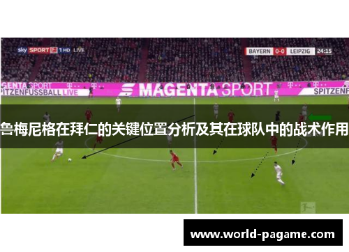 鲁梅尼格在拜仁的关键位置分析及其在球队中的战术作用