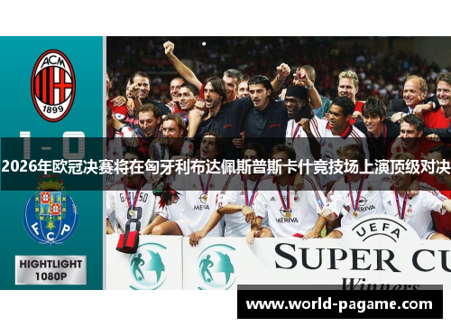 2026年欧冠决赛将在匈牙利布达佩斯普斯卡什竞技场上演顶级对决 2026年欧冠决赛将在匈牙利布达佩斯普斯卡什竞技场上演顶级对决