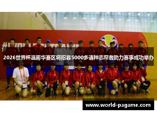 2026世界杯温哥华赛区将招募5000多语种志愿者助力赛事成功举办 2026世界杯温哥华赛区将招募5000多语种志愿者助力赛事成功举办