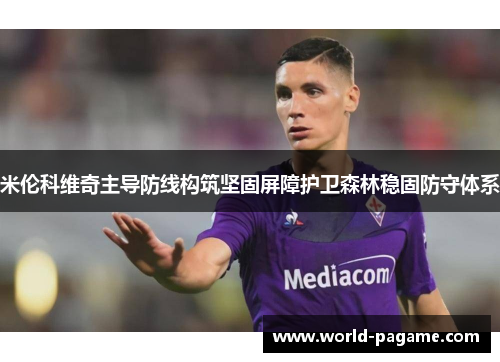 米伦科维奇主导防线构筑坚固屏障护卫森林稳固防守体系