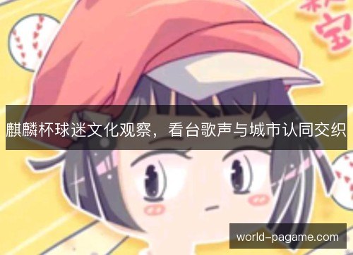 麒麟杯球迷文化观察,看台歌声与城市认同交织 麒麟杯球迷文化观察,看台歌声与城市认同交织